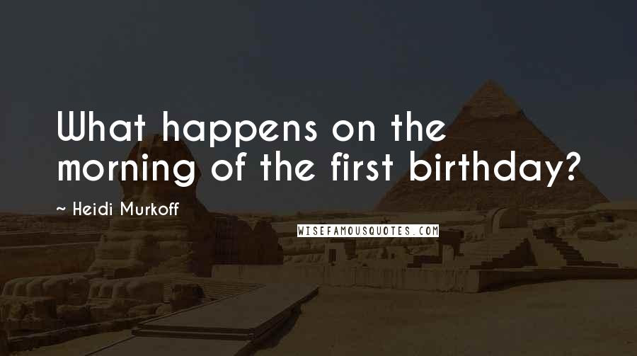 Heidi Murkoff Quotes: What happens on the morning of the first birthday?