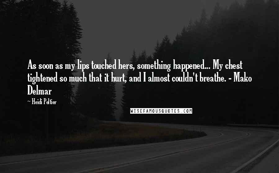 Heidi Peltier Quotes: As soon as my lips touched hers, something happened... My chest tightened so much that it hurt, and I almost couldn't breathe. - Mako Delmar