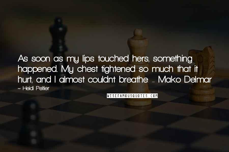 Heidi Peltier Quotes: As soon as my lips touched hers, something happened... My chest tightened so much that it hurt, and I almost couldn't breathe. - Mako Delmar