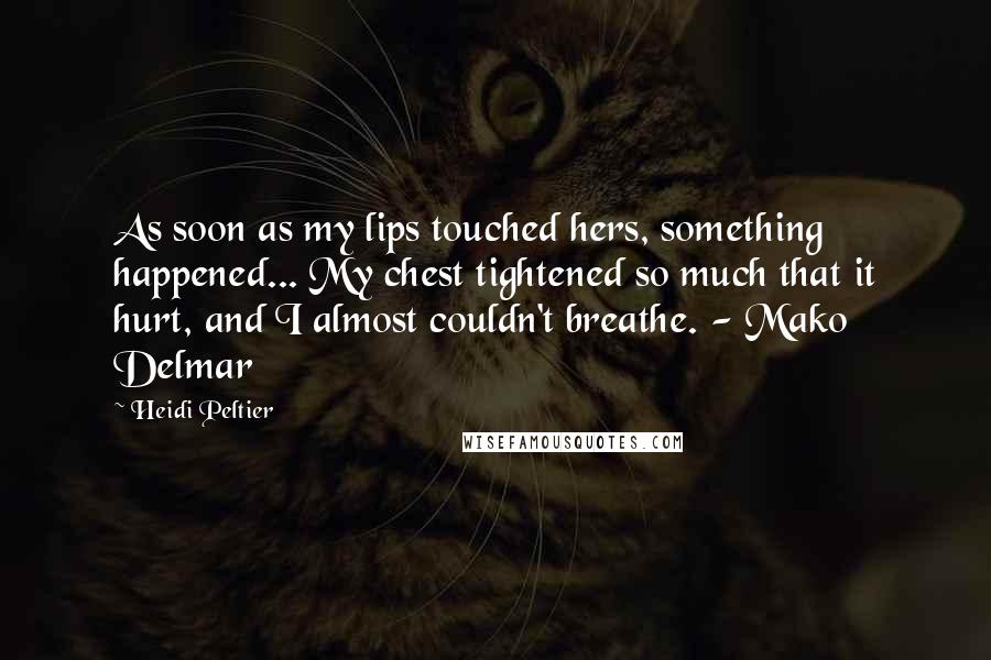Heidi Peltier Quotes: As soon as my lips touched hers, something happened... My chest tightened so much that it hurt, and I almost couldn't breathe. - Mako Delmar