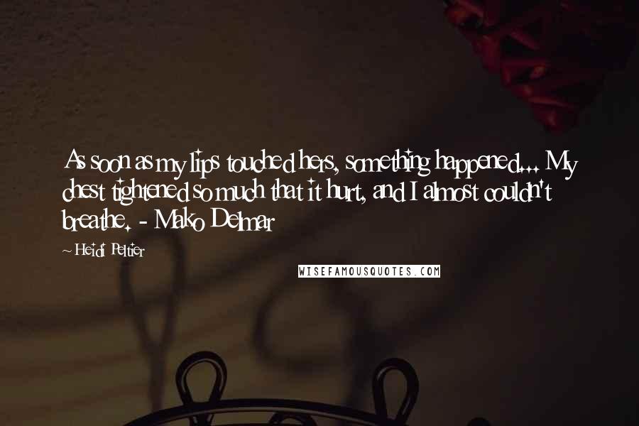 Heidi Peltier Quotes: As soon as my lips touched hers, something happened... My chest tightened so much that it hurt, and I almost couldn't breathe. - Mako Delmar