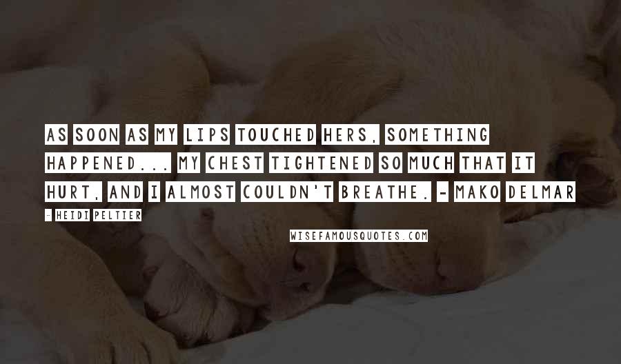 Heidi Peltier Quotes: As soon as my lips touched hers, something happened... My chest tightened so much that it hurt, and I almost couldn't breathe. - Mako Delmar