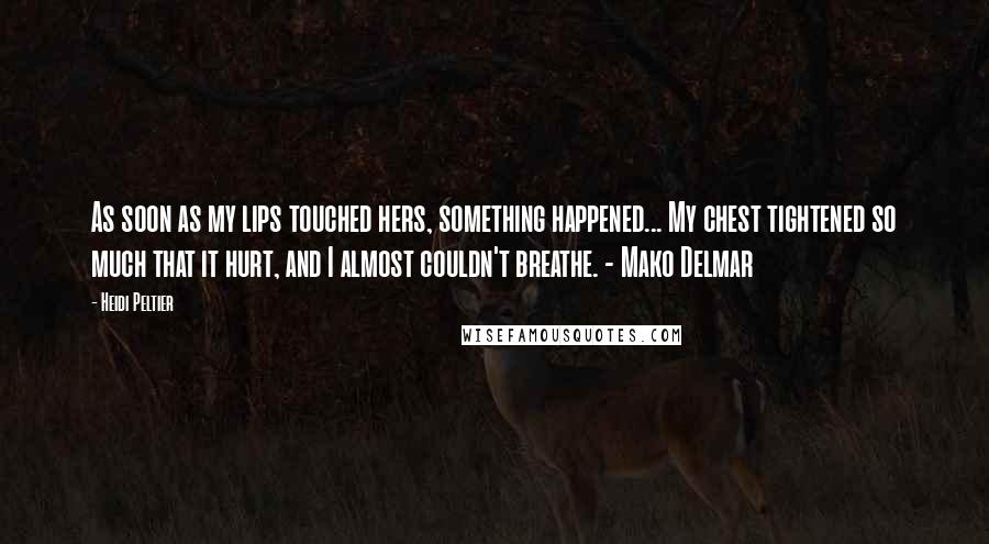 Heidi Peltier Quotes: As soon as my lips touched hers, something happened... My chest tightened so much that it hurt, and I almost couldn't breathe. - Mako Delmar