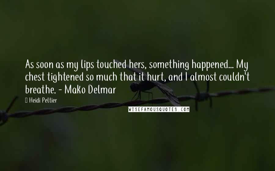 Heidi Peltier Quotes: As soon as my lips touched hers, something happened... My chest tightened so much that it hurt, and I almost couldn't breathe. - Mako Delmar