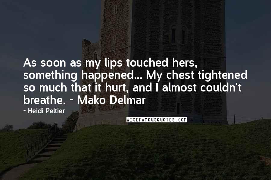 Heidi Peltier Quotes: As soon as my lips touched hers, something happened... My chest tightened so much that it hurt, and I almost couldn't breathe. - Mako Delmar