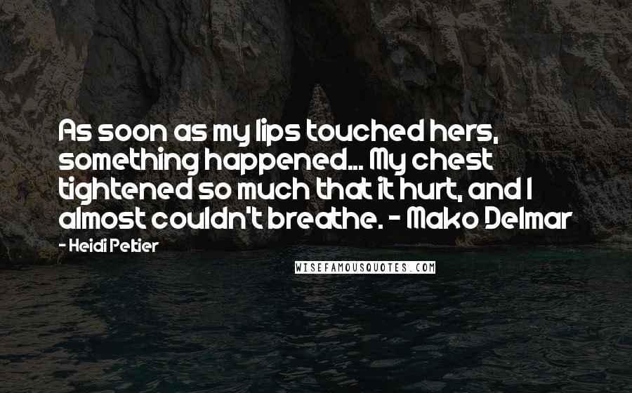 Heidi Peltier Quotes: As soon as my lips touched hers, something happened... My chest tightened so much that it hurt, and I almost couldn't breathe. - Mako Delmar