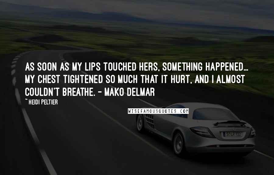 Heidi Peltier Quotes: As soon as my lips touched hers, something happened... My chest tightened so much that it hurt, and I almost couldn't breathe. - Mako Delmar