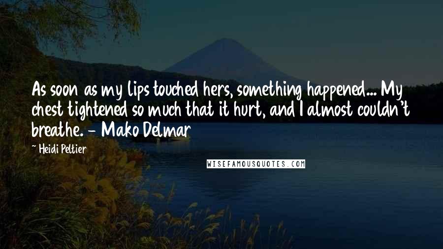 Heidi Peltier Quotes: As soon as my lips touched hers, something happened... My chest tightened so much that it hurt, and I almost couldn't breathe. - Mako Delmar
