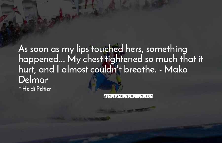Heidi Peltier Quotes: As soon as my lips touched hers, something happened... My chest tightened so much that it hurt, and I almost couldn't breathe. - Mako Delmar