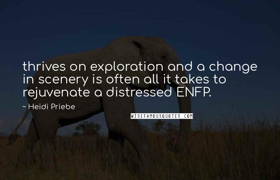 Heidi Priebe Quotes: thrives on exploration and a change in scenery is often all it takes to rejuvenate a distressed ENFP.