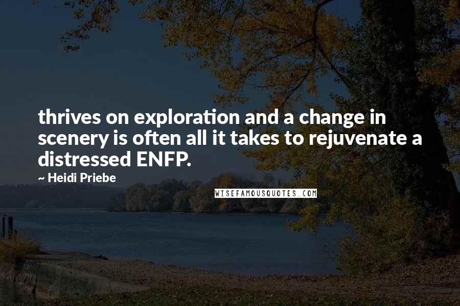 Heidi Priebe Quotes: thrives on exploration and a change in scenery is often all it takes to rejuvenate a distressed ENFP.