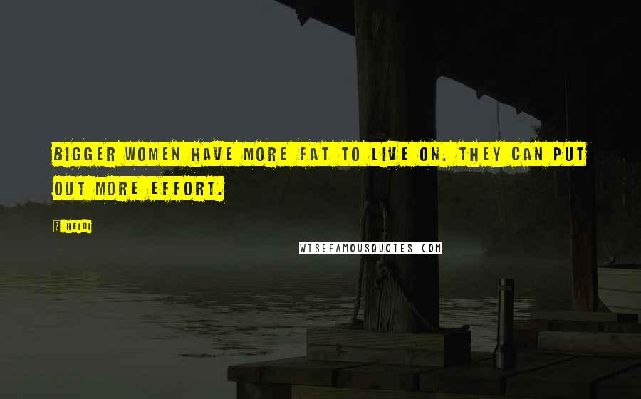 Heidi Quotes: Bigger women have more fat to live on. They can put out more effort.