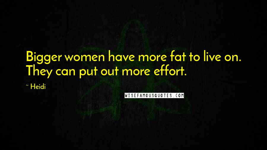 Heidi Quotes: Bigger women have more fat to live on. They can put out more effort.