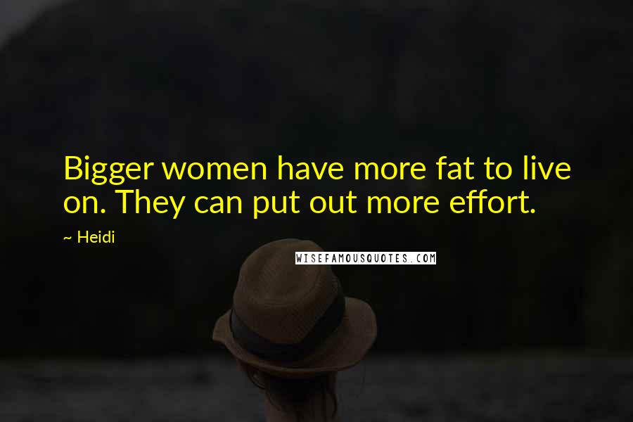 Heidi Quotes: Bigger women have more fat to live on. They can put out more effort.