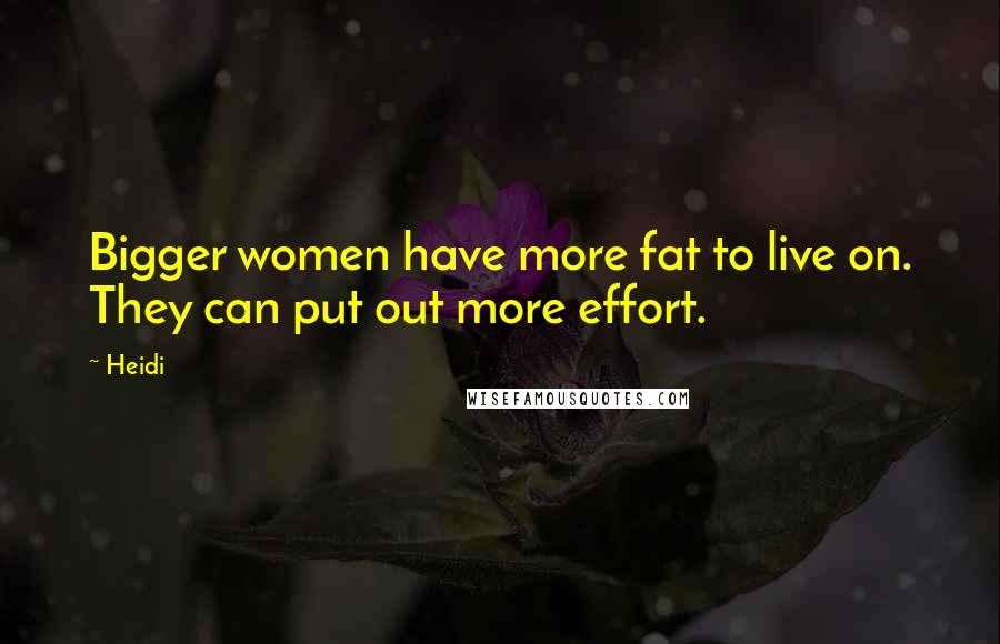 Heidi Quotes: Bigger women have more fat to live on. They can put out more effort.