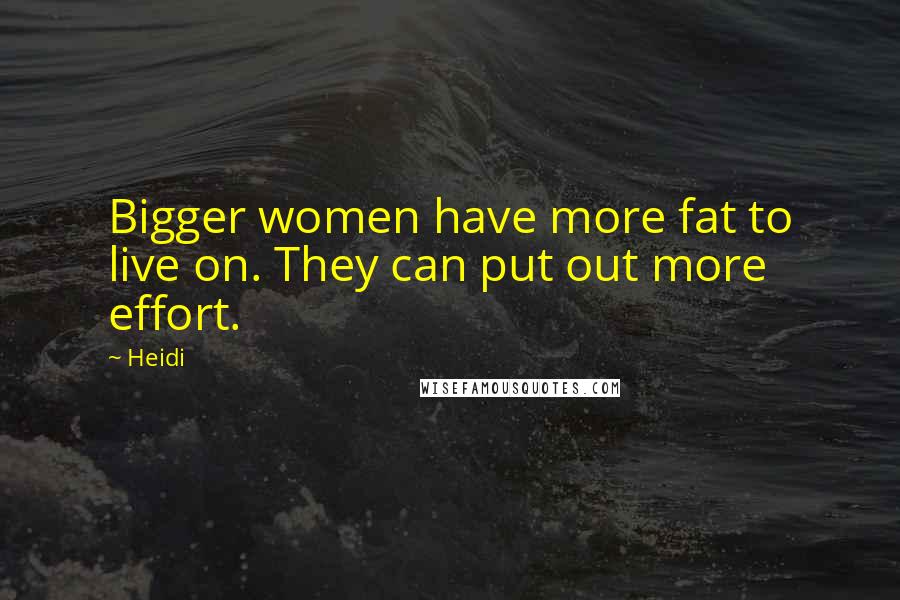 Heidi Quotes: Bigger women have more fat to live on. They can put out more effort.