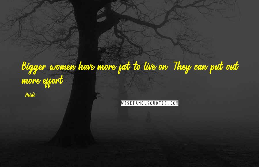 Heidi Quotes: Bigger women have more fat to live on. They can put out more effort.