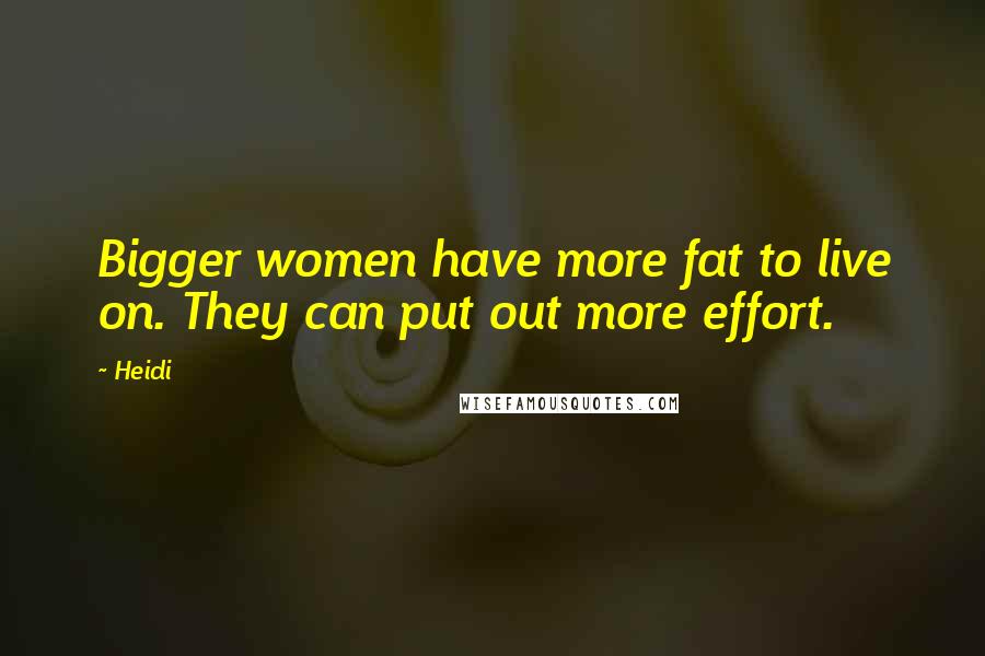 Heidi Quotes: Bigger women have more fat to live on. They can put out more effort.