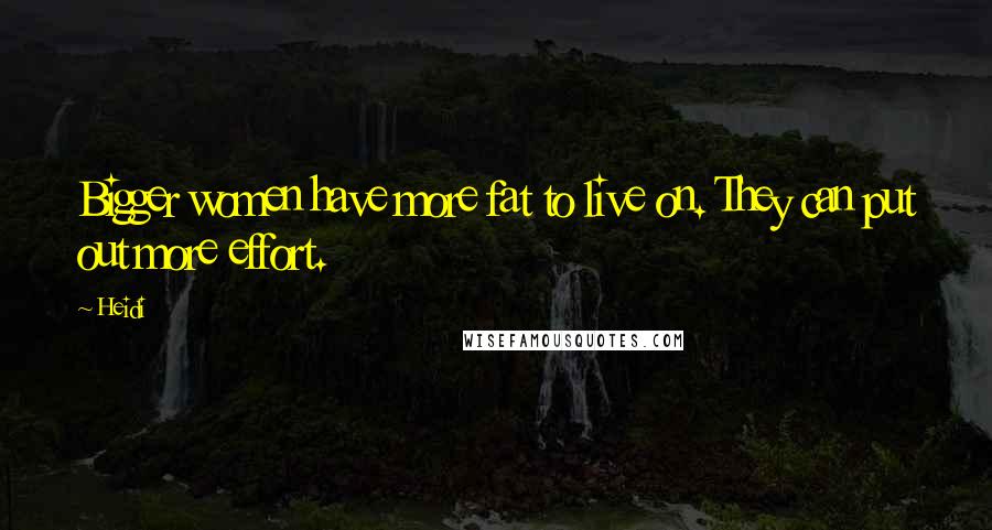 Heidi Quotes: Bigger women have more fat to live on. They can put out more effort.