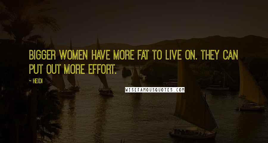 Heidi Quotes: Bigger women have more fat to live on. They can put out more effort.