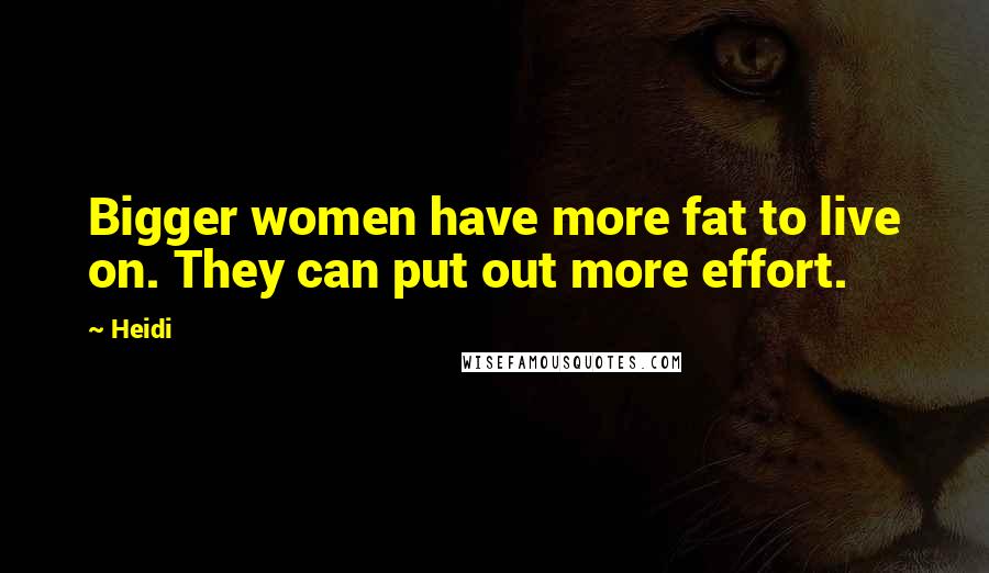 Heidi Quotes: Bigger women have more fat to live on. They can put out more effort.