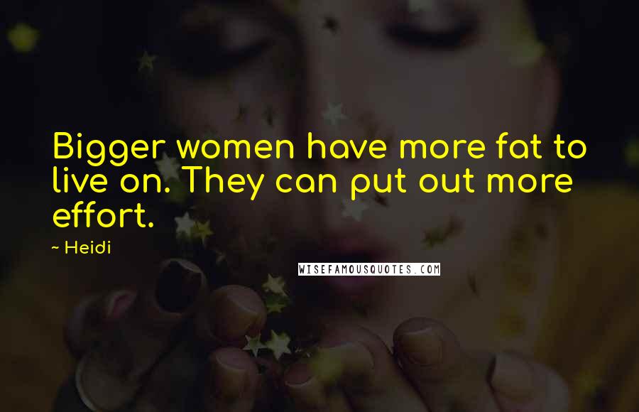 Heidi Quotes: Bigger women have more fat to live on. They can put out more effort.