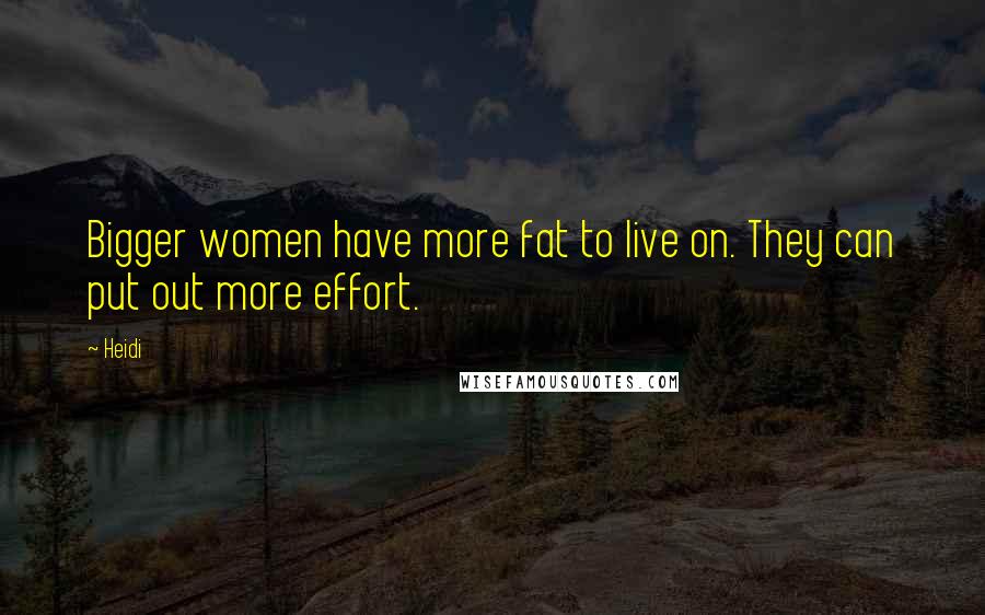 Heidi Quotes: Bigger women have more fat to live on. They can put out more effort.
