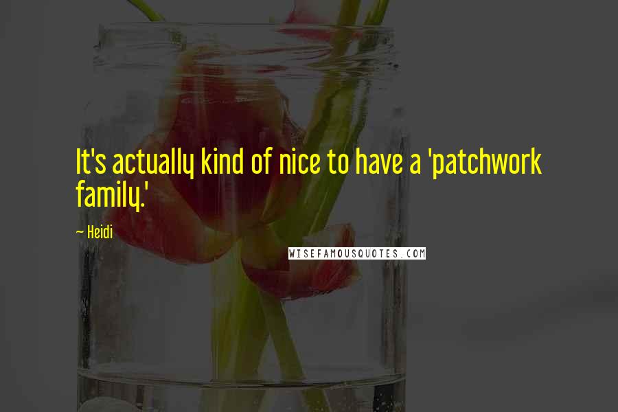 Heidi Quotes: It's actually kind of nice to have a 'patchwork family.'