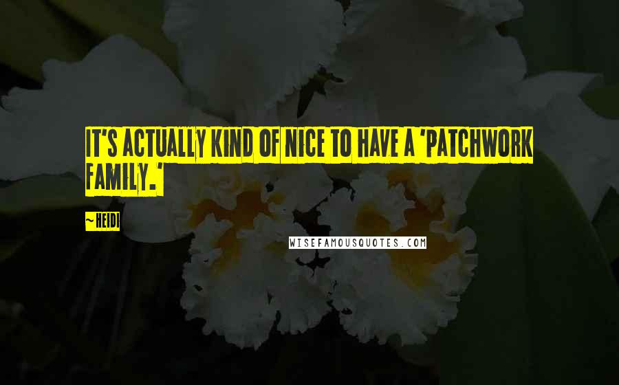 Heidi Quotes: It's actually kind of nice to have a 'patchwork family.'