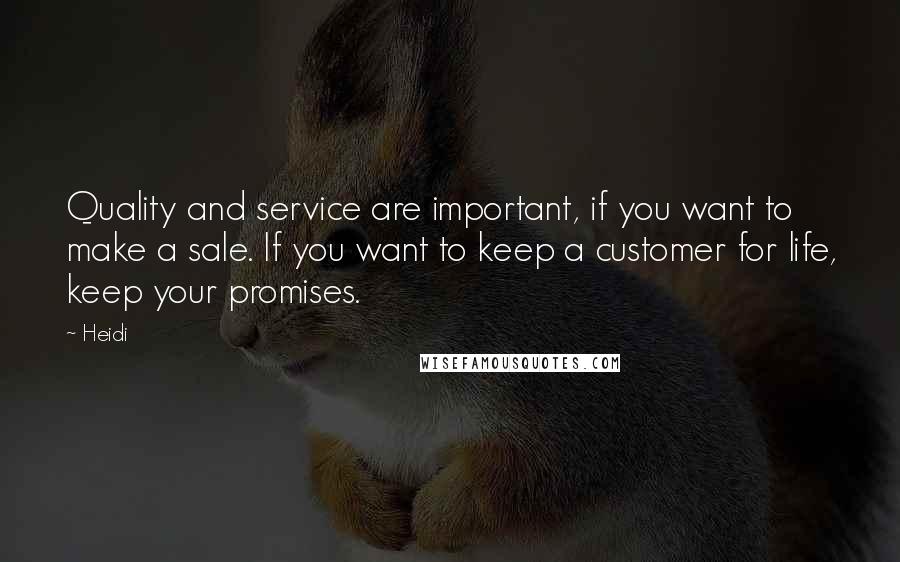 Heidi Quotes: Quality and service are important, if you want to make a sale. If you want to keep a customer for life, keep your promises.