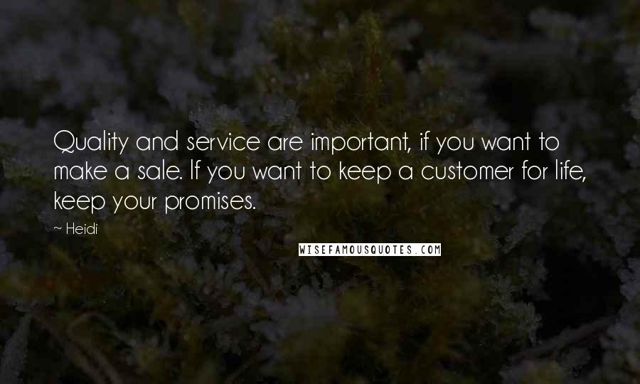 Heidi Quotes: Quality and service are important, if you want to make a sale. If you want to keep a customer for life, keep your promises.