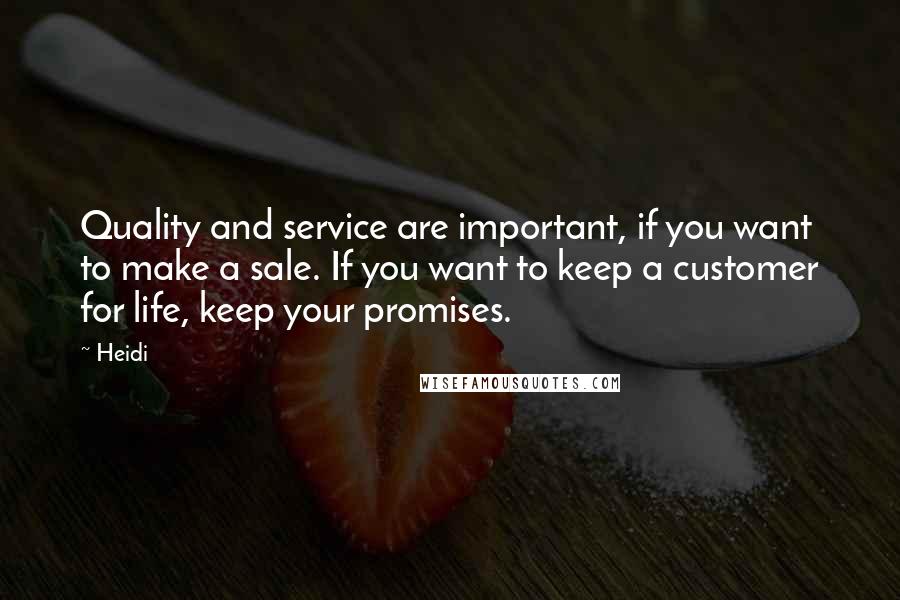 Heidi Quotes: Quality and service are important, if you want to make a sale. If you want to keep a customer for life, keep your promises.
