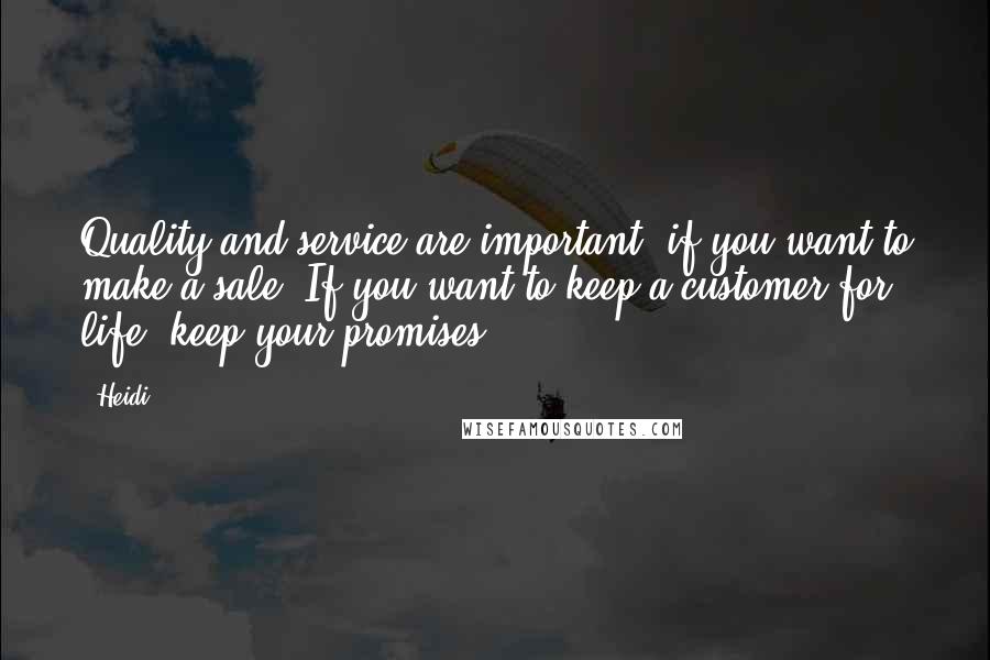 Heidi Quotes: Quality and service are important, if you want to make a sale. If you want to keep a customer for life, keep your promises.