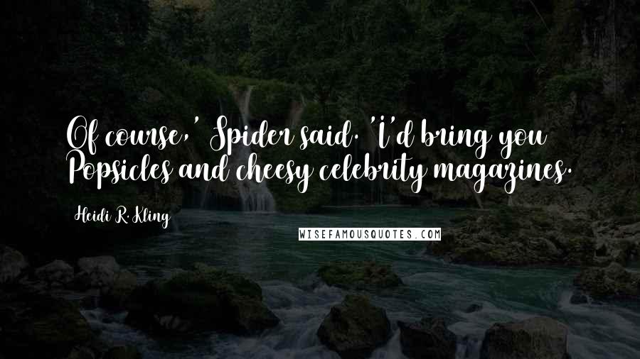 Heidi R. Kling Quotes: Of course,' Spider said. 'I'd bring you Popsicles and cheesy celebrity magazines.