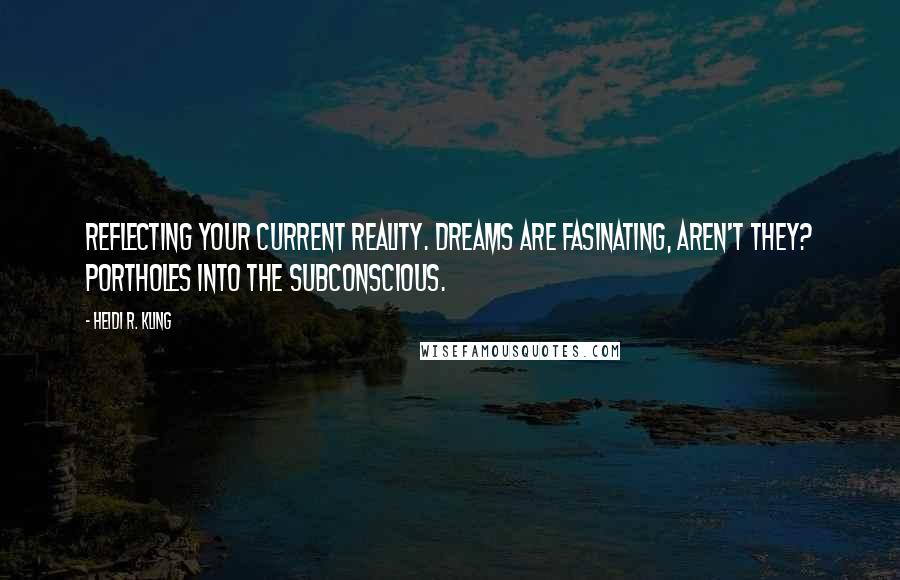 Heidi R. Kling Quotes: Reflecting your current reality. Dreams are fasinating, aren't they? Portholes into the subconscious.