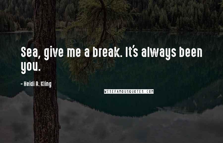 Heidi R. Kling Quotes: Sea, give me a break. It's always been you.