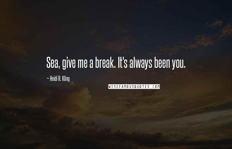 Heidi R. Kling Quotes: Sea, give me a break. It's always been you.