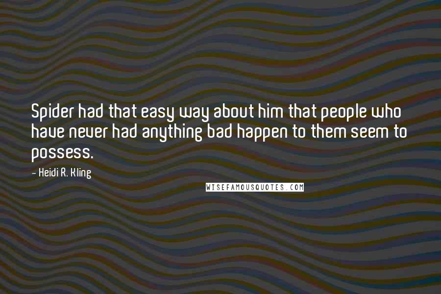 Heidi R. Kling Quotes: Spider had that easy way about him that people who have never had anything bad happen to them seem to possess.