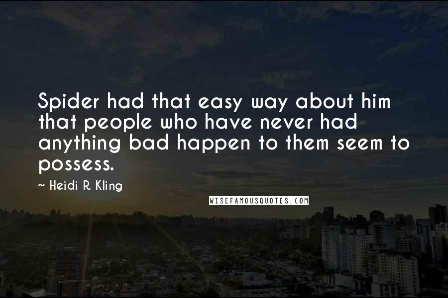 Heidi R. Kling Quotes: Spider had that easy way about him that people who have never had anything bad happen to them seem to possess.