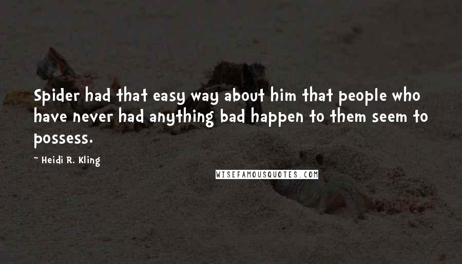 Heidi R. Kling Quotes: Spider had that easy way about him that people who have never had anything bad happen to them seem to possess.