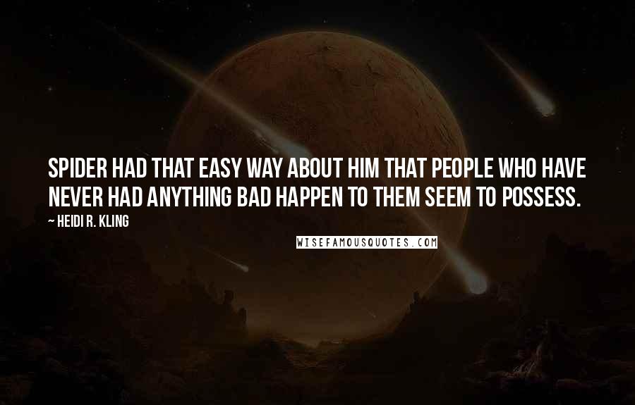 Heidi R. Kling Quotes: Spider had that easy way about him that people who have never had anything bad happen to them seem to possess.