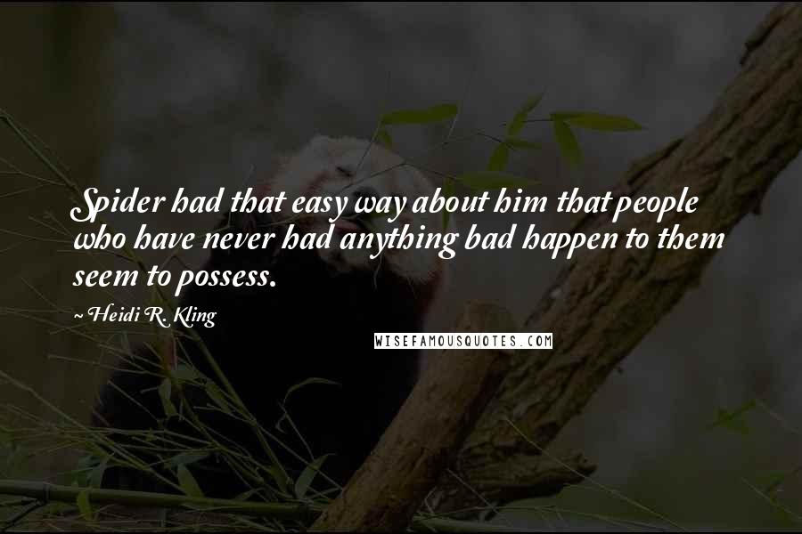 Heidi R. Kling Quotes: Spider had that easy way about him that people who have never had anything bad happen to them seem to possess.