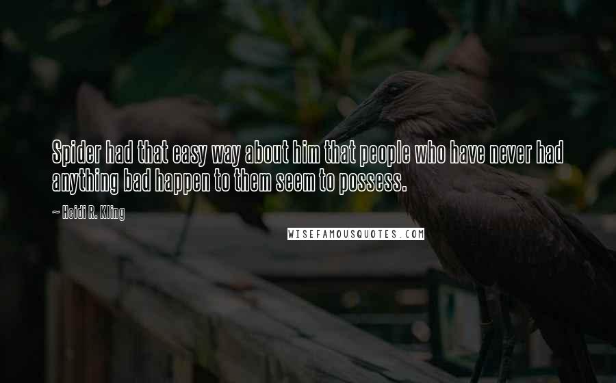 Heidi R. Kling Quotes: Spider had that easy way about him that people who have never had anything bad happen to them seem to possess.