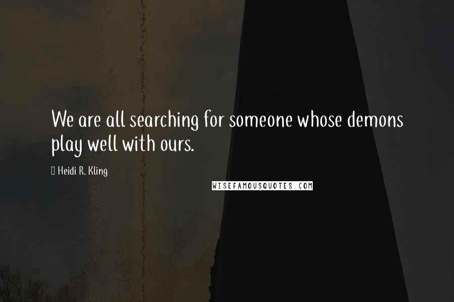 Heidi R. Kling Quotes: We are all searching for someone whose demons play well with ours.