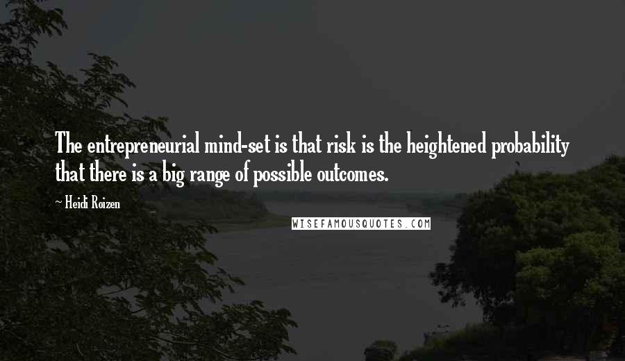 Heidi Roizen Quotes: The entrepreneurial mind-set is that risk is the heightened probability that there is a big range of possible outcomes.