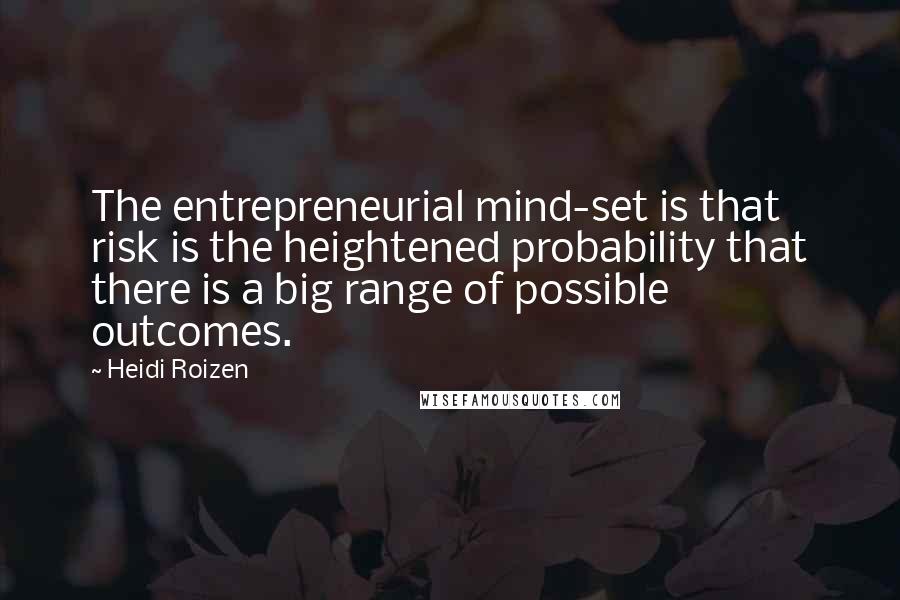 Heidi Roizen Quotes: The entrepreneurial mind-set is that risk is the heightened probability that there is a big range of possible outcomes.