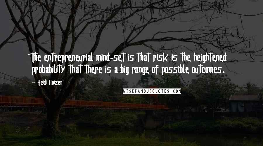 Heidi Roizen Quotes: The entrepreneurial mind-set is that risk is the heightened probability that there is a big range of possible outcomes.