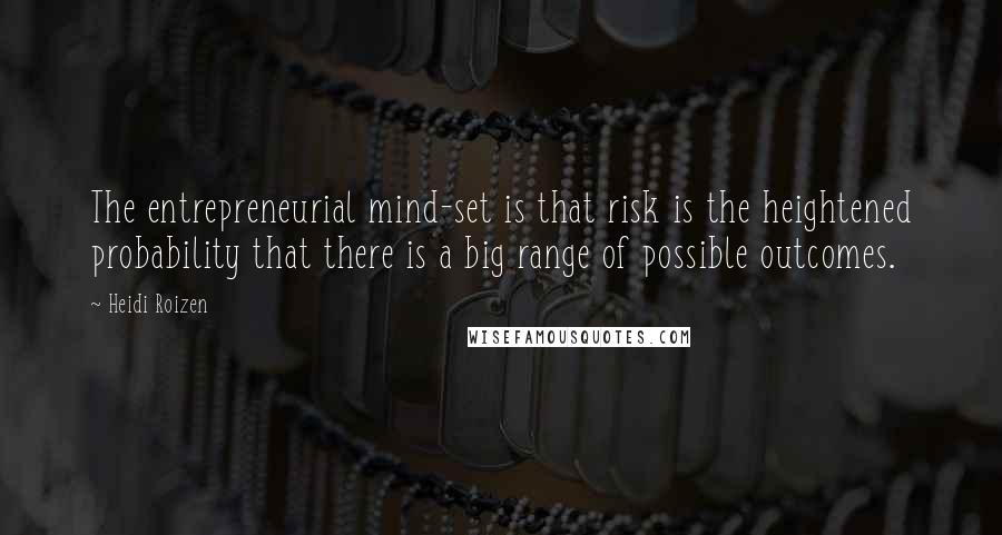 Heidi Roizen Quotes: The entrepreneurial mind-set is that risk is the heightened probability that there is a big range of possible outcomes.