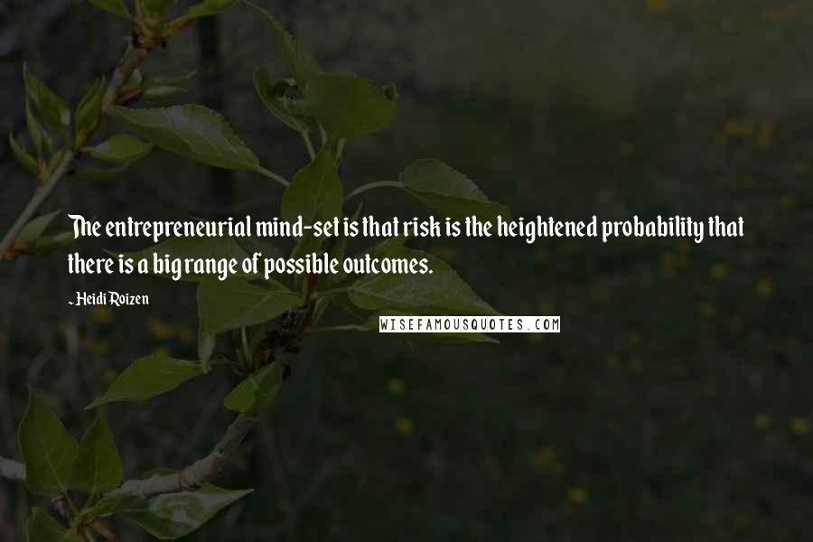 Heidi Roizen Quotes: The entrepreneurial mind-set is that risk is the heightened probability that there is a big range of possible outcomes.