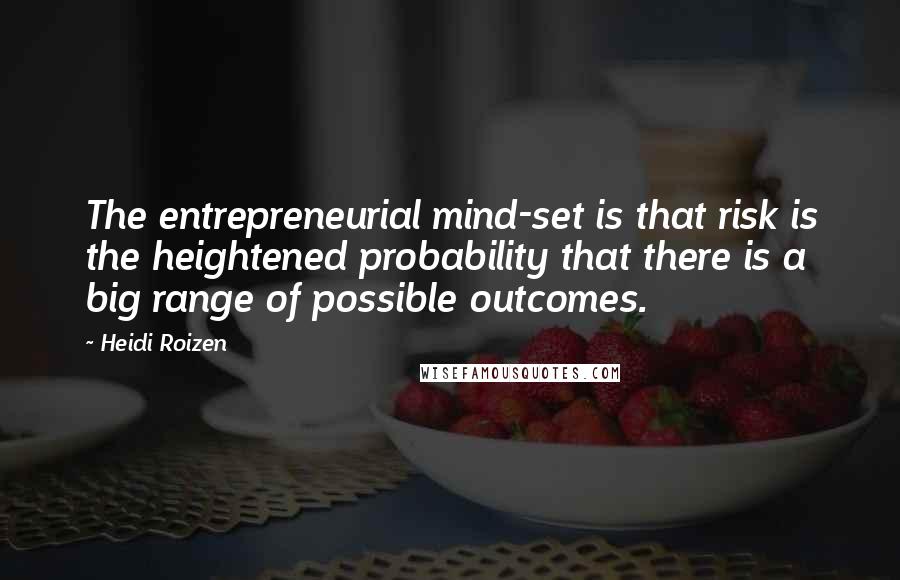 Heidi Roizen Quotes: The entrepreneurial mind-set is that risk is the heightened probability that there is a big range of possible outcomes.